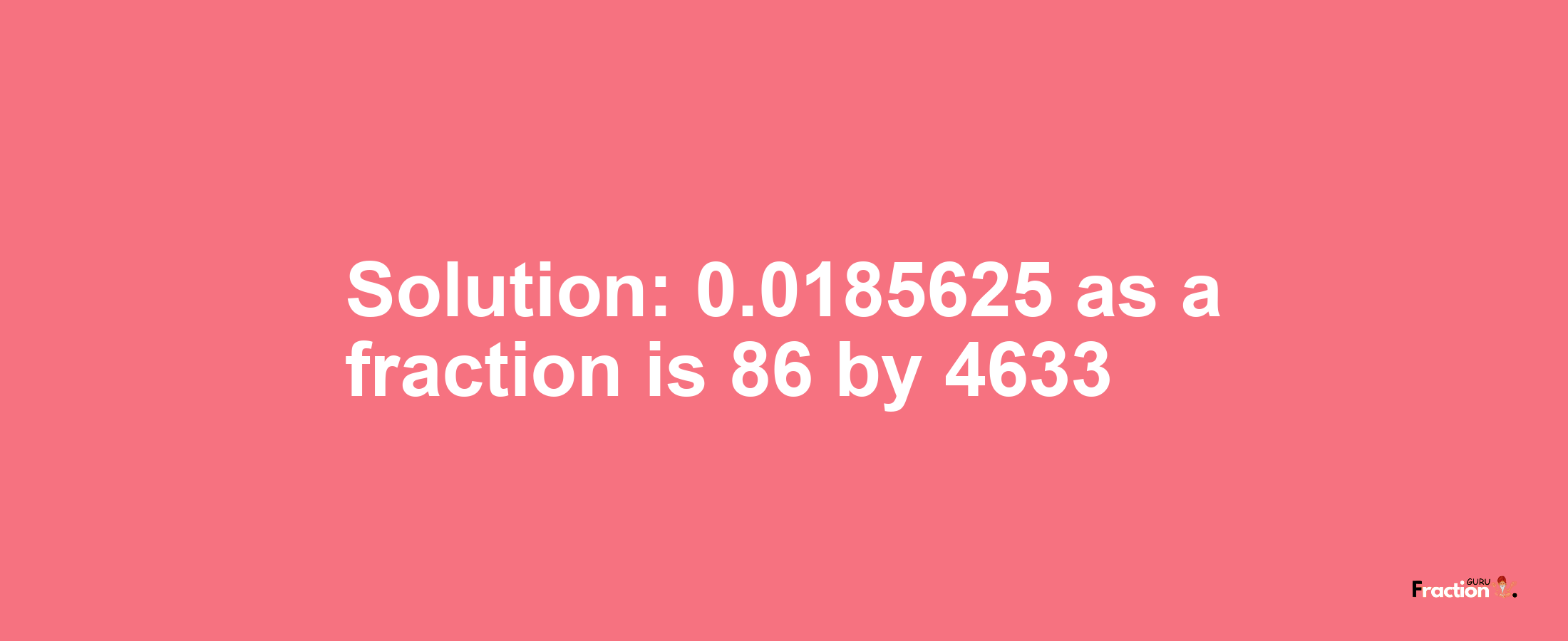 Solution:0.0185625 as a fraction is 86/4633